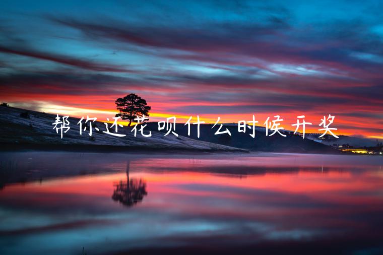 幫你還花唄什么時(shí)候開(kāi)獎(jiǎng)